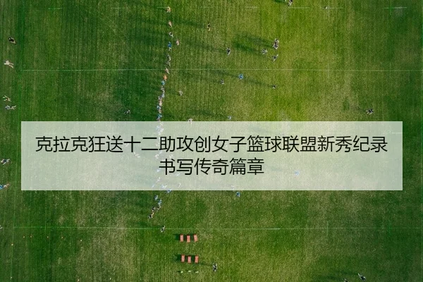 ke-la-ke-kuang-song-shi-er-zhu-gong-chuang-nv-zi-lan-qiu-lian-meng-xin-xiu-ji-lu-shu-xie-chuan-qi-pian-zhang-2-758.jpg